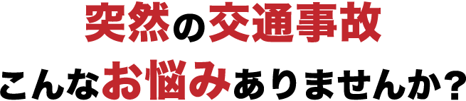 突然の交通事故、こんなお悩みありませんか？